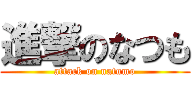 進撃のなつも (attack on natumo)