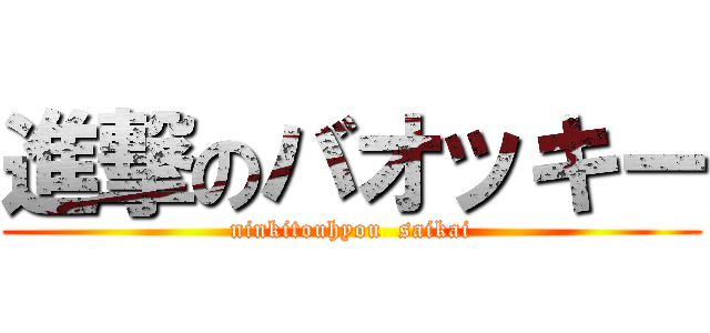 進撃のバオッキー (ninkitouhyou  saikai)