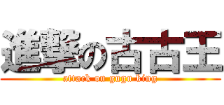 進撃の古古王 (attack on gugu king)