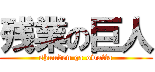 残業の巨人 (shuuden ga owatta)