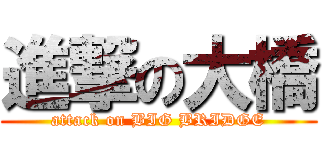 進撃の大橋 (attack on BIG BRIDGE)