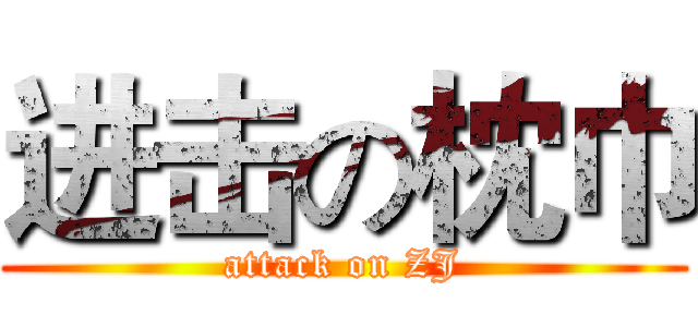 进击の枕巾 (attack on ZJ)