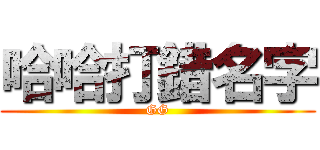 哈哈打錯名字 (GG)