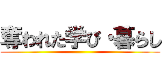 奪われた学び・暮らし ()