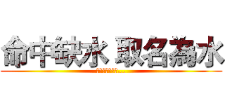 命中缺水 取名為水 (我命中不缺德哦...)