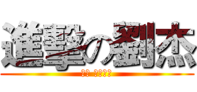 進擊の劉杰 (劉杰 ♥黃子芸)