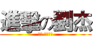 進擊の劉杰 (劉杰 ♥黃子芸)