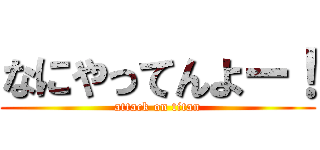 なにやってんよー！ (attack on titan)