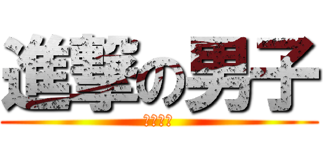 進撃の男子 (突撃だー)