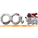 〇〇い話 (ﾎﾝﾄｳﾆｱｯﾀﾗ○○ｲﾊﾅｼｦｼｮｳｶｲｼﾃｲｷﾏｽ)