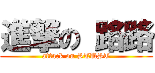 進撃の 路路 (attack on STUST)