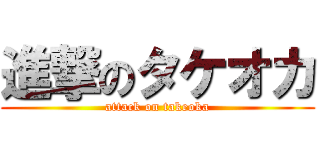 進撃のタケオカ (attack on takeoka)