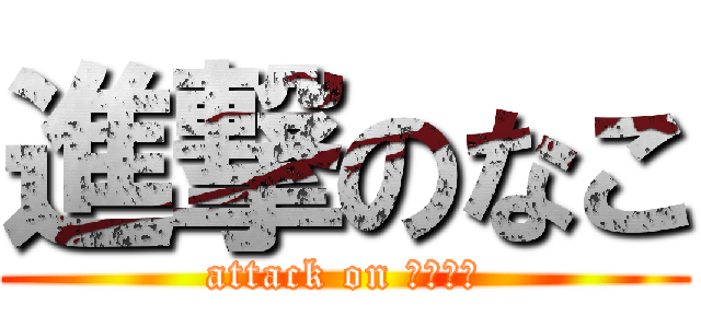 進撃のなこ (attack on たいすけ)