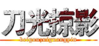 刀光掠影 (beigouzuiguangyin)