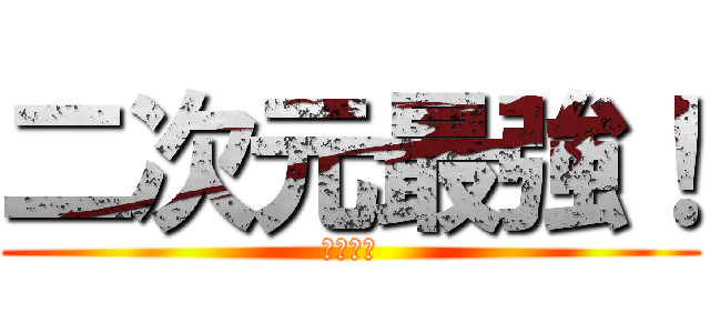 二次元最強！ (二次元神)