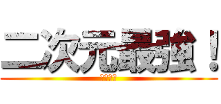 二次元最強！ (二次元神)