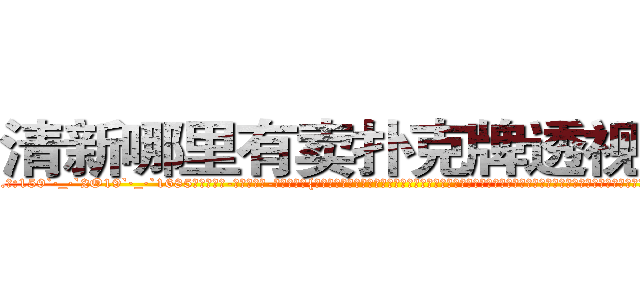 清新哪里有卖扑克牌透视眼镜 (清新哪里有卖扑克牌透视眼镜zQ【█ 【电.话/威.信:159`·_·`2O19`·_·`1685】】【加微-信看最新产-品视频】？{怕男人，通常因为男人会选择避让，女人就更会变本加厉，这就将男人的怜香惜玉当成了她们专横跋扈的资本。也许只有在床￡上女人才会知道男人是强大的，才愿意不停的哀求男人，叫着一些平时她不愿意叫)