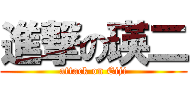 進撃の瑛二 (attack on Eiji)