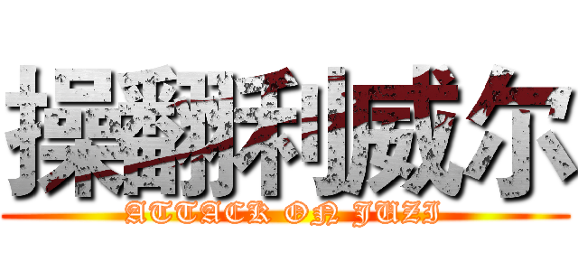 操翻利威尔 (ATTACK ON JUZI)