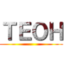 ＴＥＯＨ ()