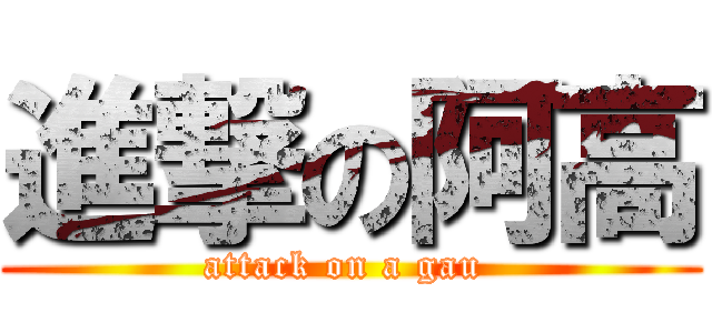 進撃の阿高 (attack on a gau )