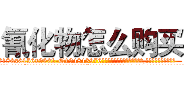 氰化物怎么购买 (氰化物怎么购买【电.话186x0156x9662-Q194843976林氏药业】我们做的是长期生意,靠的是老客户长期支持
参考消息网2月20日报道 韩媒称，“剩女多、离婚率高的城市，房价一定会上涨。”这是中国经济学家金岩石2016年12月参加在上海举行的房地产相关论坛时说的话。
)