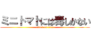 ミニトマトには毒しかない (attack on titan)