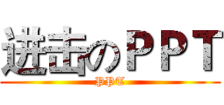 进击のＰＰＴ (PPT)