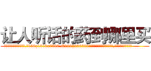 让人听话的药到哪里买 (让人听话的药到哪里买【电.话156x1318x7580-Q1991936399鑫宏药业】我们做的是长期生意,靠的是老客户长期支持
参考消息网2月20日报道 韩媒称，“剩女多、离婚率高的城市，房价一定会上涨。”这是中国经济学家金岩石2016年12月参加在上海举行的房地产相关论坛时说的话。
)
