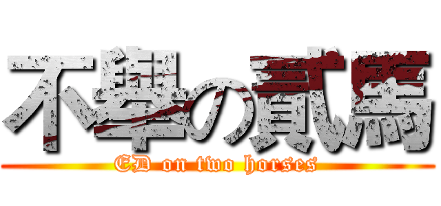 不舉の貳馬 (ED on two horses)