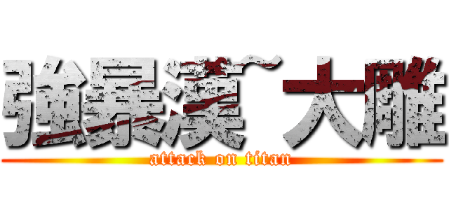 強暴漢~大雕 (attack on titan)