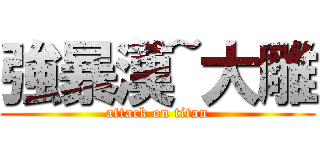 強暴漢~大雕 (attack on titan)