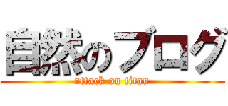 自然のブログ (attack on titan)