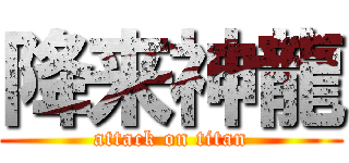 降来神龍 (attack on titan)