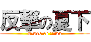 反撃の夏下 (attack on titan)
