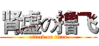 肾虚の撸飞 (attack on titan)