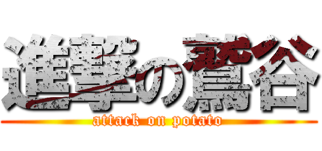 進撃の鷲谷 (attack on potato)