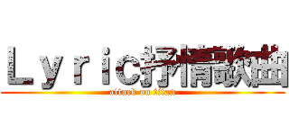 Ｌｙｒｉｃ抒情歌曲 (attack on titan)