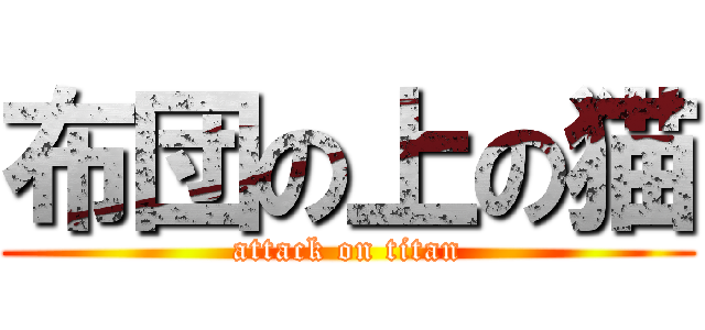 布団の上の猫 (attack on titan)