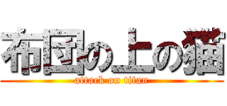 布団の上の猫 (attack on titan)