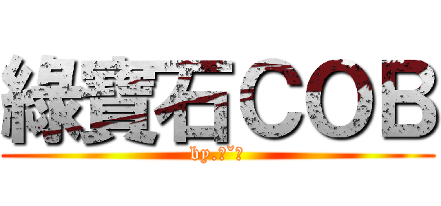 綠寶石ＣＯＢ (by.ˊˇˋ)