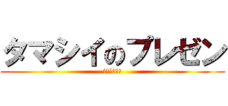 タマシイのプレゼン (４−２ラスト)