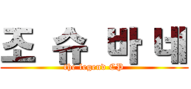 조 슈 바 네 (the legend CP)