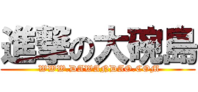 進撃の大碗島 ( WWW.DAWANDAO.COM)