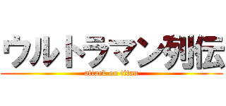 ウルトラマン列伝 (attack on titan)