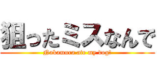 狙ったミスなんで (Nakamura ate my dog!)