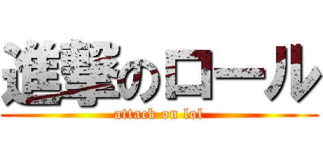 進撃のロール (attack on lol)