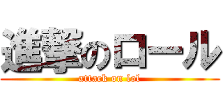 進撃のロール (attack on lol)
