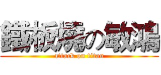 鐵板燒の敏鴻 (attack on titan)