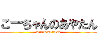 こーちゃんのあやたん (attack on titan)